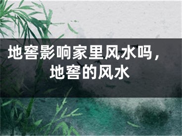 地窖影响家里风水吗，地窖的风水