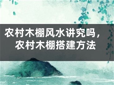 农村木棚风水讲究吗，农村木棚搭建方法