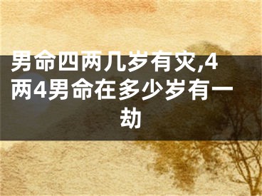 男命四两几岁有灾,4两4男命在多少岁有一劫