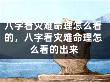 八字看灾难命理怎么看的，八字看灾难命理怎么看的出来