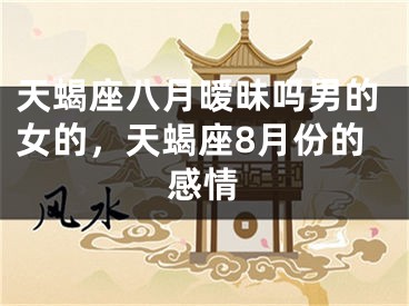 天蝎座八月暧昧吗男的女的，天蝎座8月份的感情