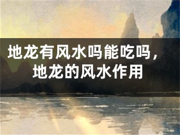 地龙有风水吗能吃吗，地龙的风水作用