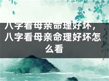 八字看母亲命理好坏，八字看母亲命理好坏怎么看