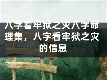 八字看牢狱之灾八字命理集，八字看牢狱之灾的信息