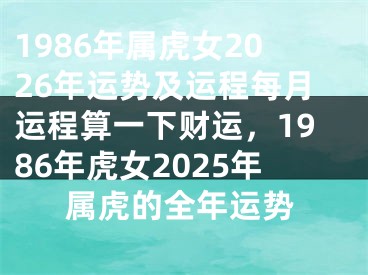 1986年属虎女2026年运势及运程每月运程算一下财运，1986年虎女2025年属虎的全年运势