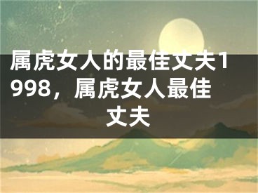 属虎女人的最佳丈夫1998，属虎女人最佳丈夫