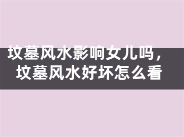 坟墓风水影响女儿吗，坟墓风水好坏怎么看