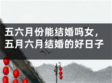 五六月份能结婚吗女，五月六月结婚的好日子