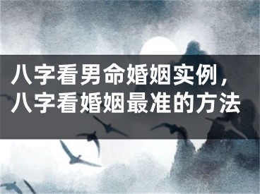 八字看男命婚姻实例，八字看婚姻最准的方法