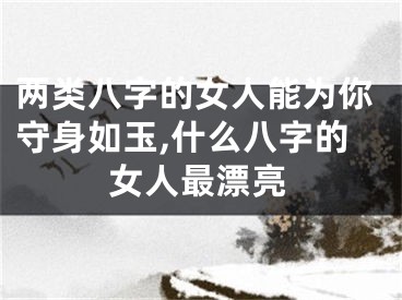 两类八字的女人能为你守身如玉,什么八字的女人最漂亮