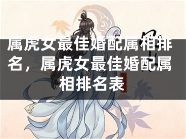 属虎女最佳婚配属相排名，属虎女最佳婚配属相排名表