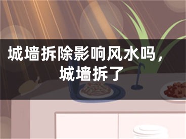 城墙拆除影响风水吗，城墙拆了