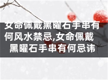 女命佩戴黑曜石手串有何风水禁忌,女命佩戴黑曜石手串有何忌讳