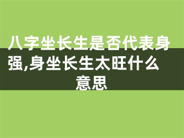 八字坐长生是否代表身强,身坐长生太旺什么意思