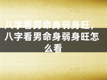 八字看男命身弱身旺，八字看男命身弱身旺怎么看