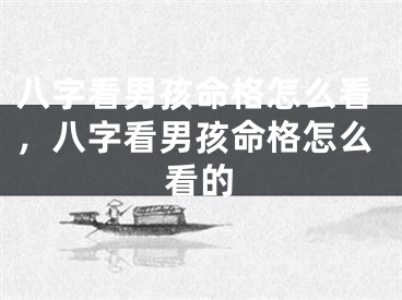 八字看男孩命格怎么看，八字看男孩命格怎么看的