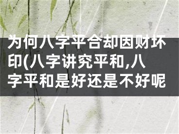 为何八字平合却因财坏印(八字讲究平和,八字平和是好还是不好呢