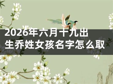 2026年六月十九出生乔姓女孩名字怎么取