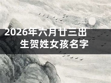 2026年六月廿三出生贺姓女孩名字