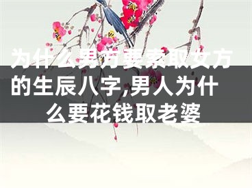 为什么男方要索取女方的生辰八字,男人为什么要花钱取老婆
