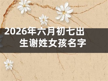 2026年六月初七出生谢姓女孩名字