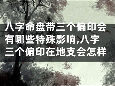 八字命盘带三个偏印会有哪些特殊影响,八字三个偏印在地支会怎样