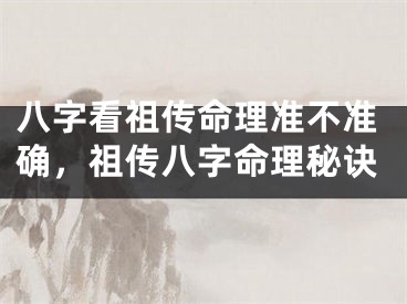 八字看祖传命理准不准确，祖传八字命理秘诀