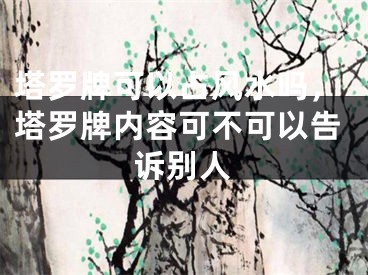 塔罗牌可以占风水吗,塔罗牌内容可不可以告诉别人