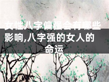 女性八字偏强会有哪些影响,八字强的女人的命运