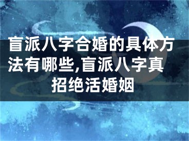盲派八字合婚的具体方法有哪些,盲派八字真招绝活婚姻