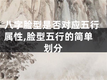 八字脸型是否对应五行属性,脸型五行的简单划分