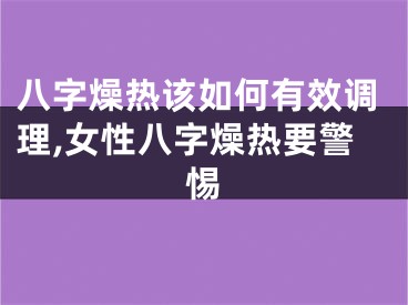 八字燥热该如何有效调理,女性八字燥热要警惕