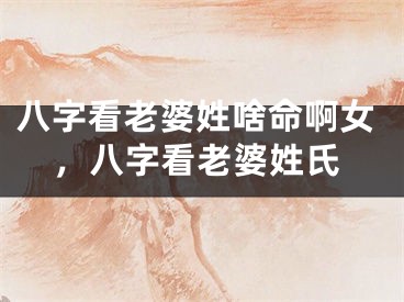 八字看老婆姓啥命啊女，八字看老婆姓氏