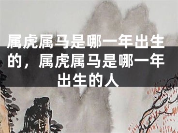 属虎属马是哪一年出生的，属虎属马是哪一年出生的人