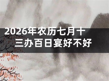 2026年农历七月十三办百日宴好不好