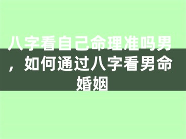 八字看自己命理准吗男，如何通过八字看男命婚姻