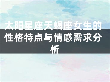 太阳星座天蝎座女生的性格特点与情感需求分析