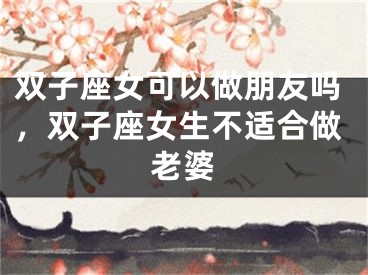 双子座女可以做朋友吗，双子座女生不适合做老婆