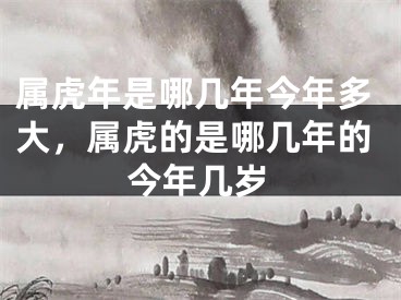 属虎年是哪几年今年多大，属虎的是哪几年的今年几岁