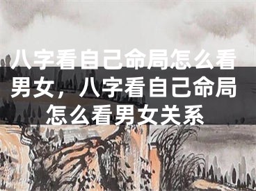 八字看自己命局怎么看男女，八字看自己命局怎么看男女关系