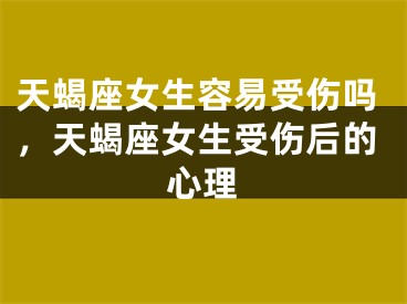 天蝎座女生容易受伤吗,天蝎座女生受伤后的心理