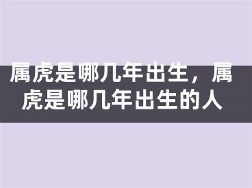 属虎是哪几年出生，属虎是哪几年出生的人