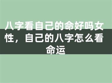 八字看自己的命好吗女性，自己的八字怎么看命运