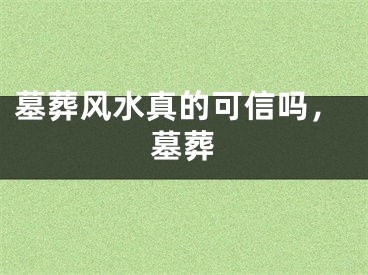 墓葬风水真的可信吗，墓葬