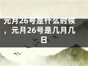 元月26号是什么时候，元月26号是几月几日