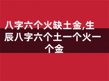 八字六个火缺土金,生辰八字六个土一个火一个金
