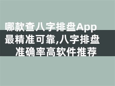 哪款查八字排盘App最精准可靠,八字排盘准确率高软件推荐
