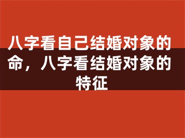八字看自己结婚对象的命，八字看结婚对象的特征