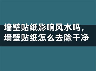 墙壁贴纸影响风水吗，墙壁贴纸怎么去除干净