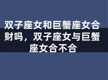 双子座女和巨蟹座女合财吗，双子座女与巨蟹座女合不合